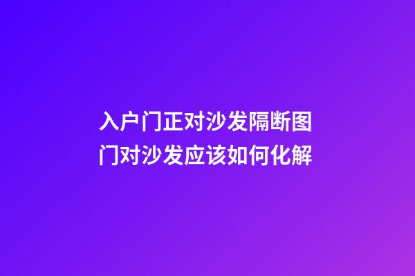 入户门正对沙发隔断图 门对沙发应该如何化解